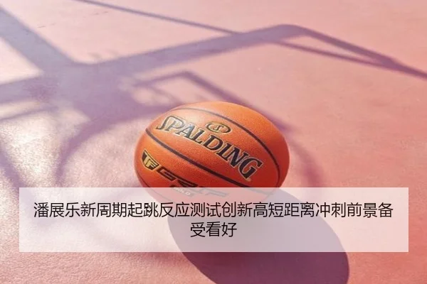 潘展乐新周期起跳反应测试创新高短距离冲刺前景备受看好