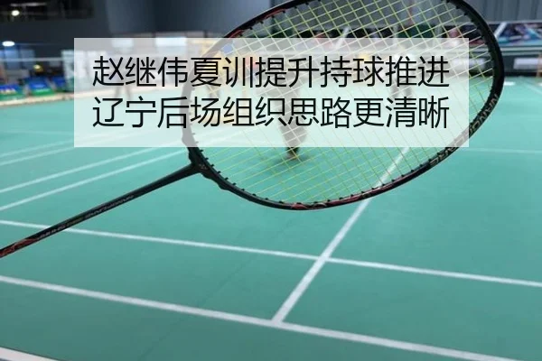 赵继伟夏训提升持球推进 辽宁后场组织思路更清晰